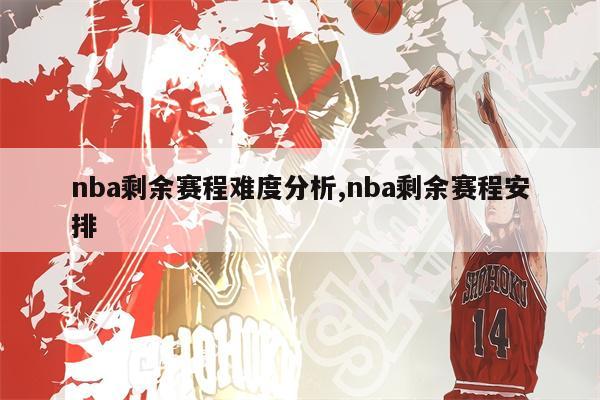 nba剩余赛程难度分析,nba剩余赛程安排