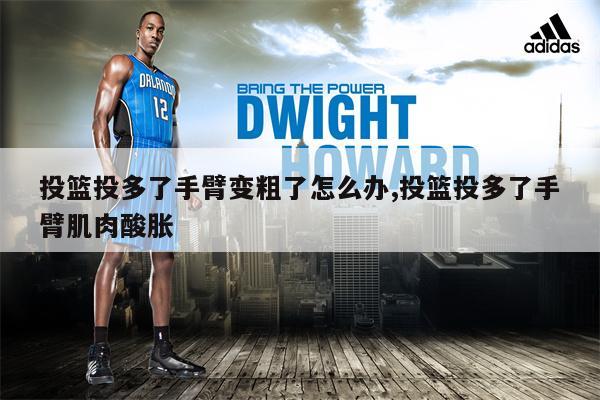 投篮投多了手臂变粗了怎么办,投篮投多了手臂肌肉酸胀