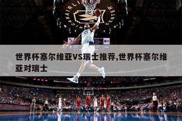 世界杯塞尔维亚VS瑞士推荐,世界杯塞尔维亚对瑞士